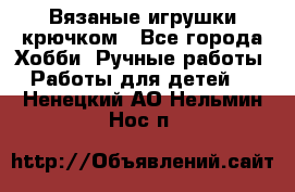 Вязаные игрушки крючком - Все города Хобби. Ручные работы » Работы для детей   . Ненецкий АО,Нельмин Нос п.